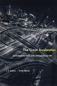 The Great Acceleration: An Environmental History of the Anthropocene since 1945 by J.R. McNeill & Peter Engelke