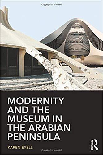 Modernity and the Museum in the Arabian Peninsula by Karen Exell