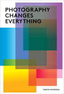 Photography changes everything by Marvin Heiferman